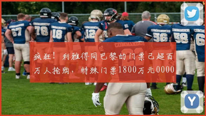疯狂！利雅得同巴黎的门票已超百万人抢购，特殊门票1800万元0000644