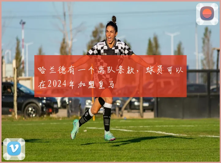 哈兰德有一个离队条款，球员可以在2024年加盟皇马