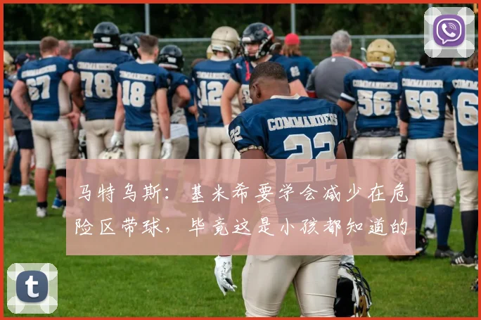 马特乌斯：基米希要学会减少在危险区带球，毕竟这是小孩都知道的