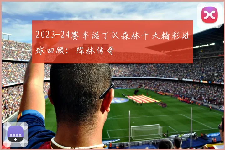 2023-24赛季诺丁汉森林十大精彩进球回顾：绿林传奇