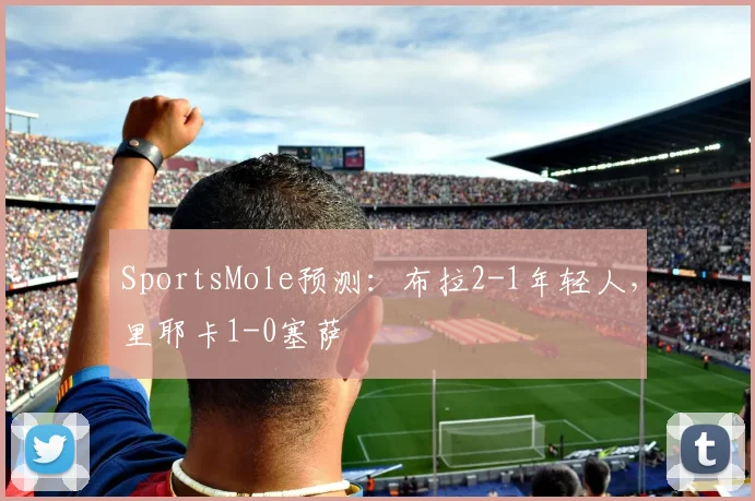 SportsMole预测：布拉2-1年轻人，里耶卡1-0塞萨