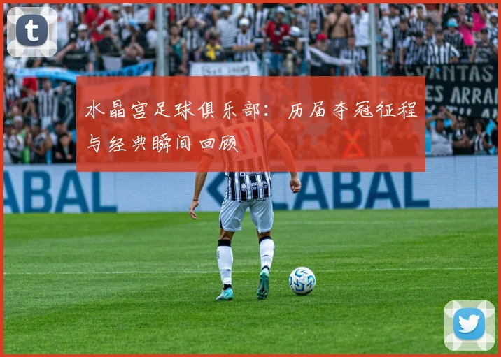 水晶宫足球俱乐部：历届夺冠征程与经典瞬间回顾