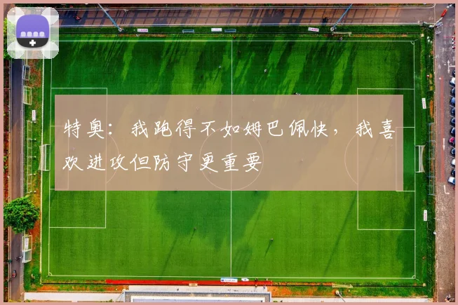特奥：我跑得不如姆巴佩快，我喜欢进攻但防守更重要