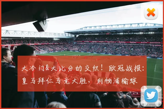 大冷门&大比分的交织！欧冠战报：皇马拜仁马竞大胜，利物浦输球