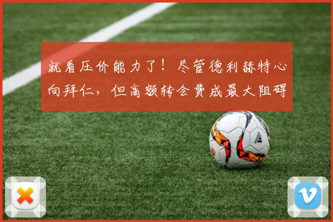 就看压价能力了！尽管德利赫特心向拜仁，但高额转会费成最大阻碍