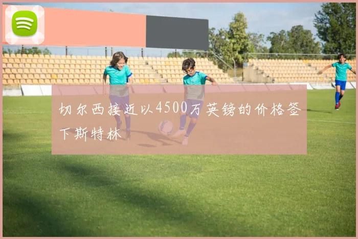 切尔西接近以4500万英镑的价格签下斯特林