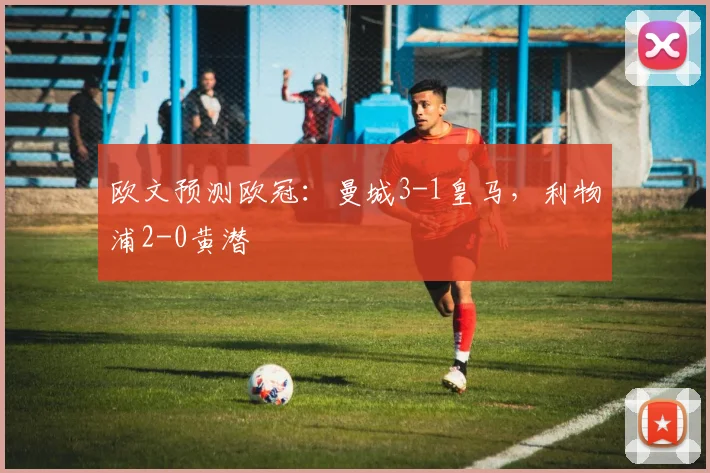 欧文预测欧冠：曼城3-1皇马，利物浦2-0黄潜