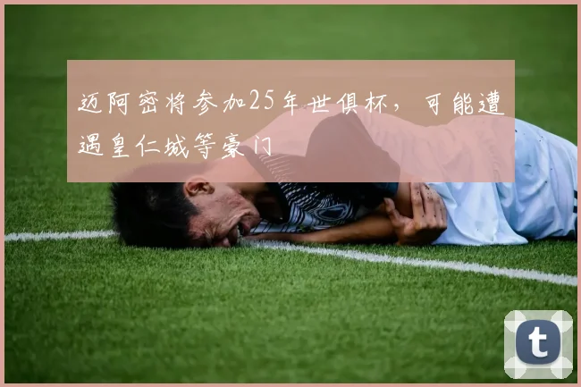 迈阿密将参加25年世俱杯，可能遭遇皇仁城等豪门