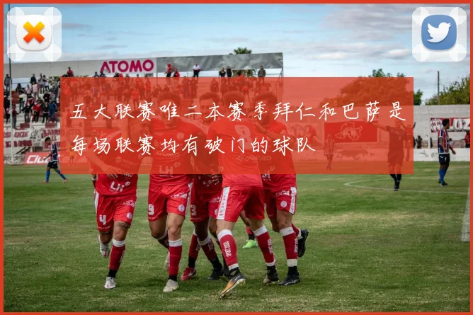 五大联赛唯二本赛季拜仁和巴萨是每场联赛均有破门的球队