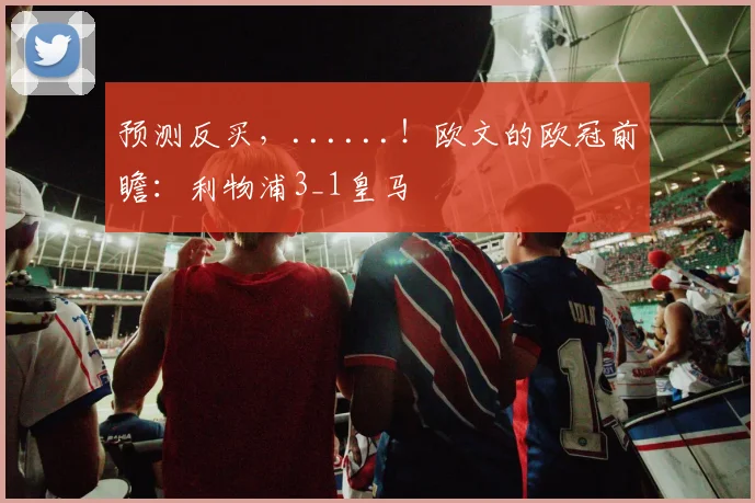 预测反买，......！欧文的欧冠前瞻：利物浦3_1皇马