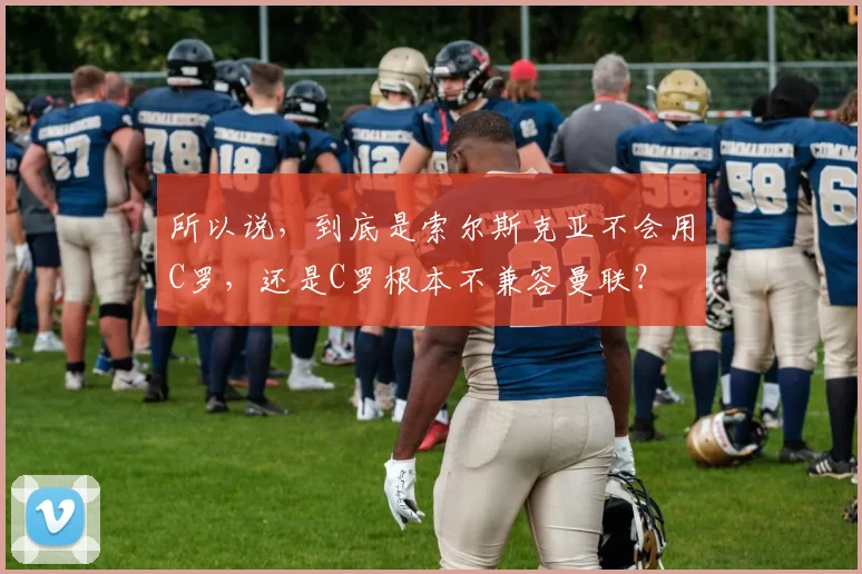 所以说，到底是索尔斯克亚不会用C罗，还是C罗根本不兼容曼联？