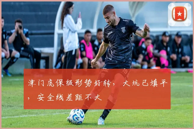 津门虎保级形势好转，大坑已填平，安全线差距不大