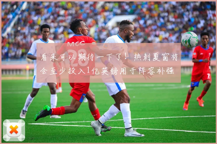 看来可以期待一下了！热刺夏窗将会至少投入1亿英镑用于阵容补强
