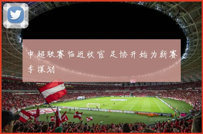中超联赛临近收官 足协开始为新赛季谋划