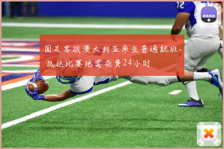 国足客战澳大利亚乘坐普通航班， 抵达比赛地需花费24小时