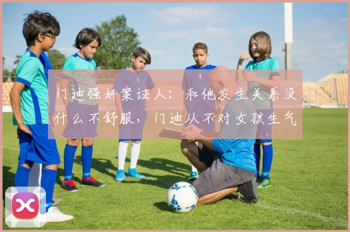 门迪强奸案证人：和他发生关系没什么不舒服，门迪从不对女孩生气