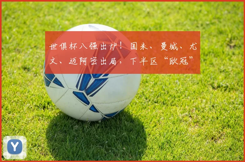 世俱杯八强出炉！国米、曼城、尤文、迈阿密出局，下半区“欧冠”