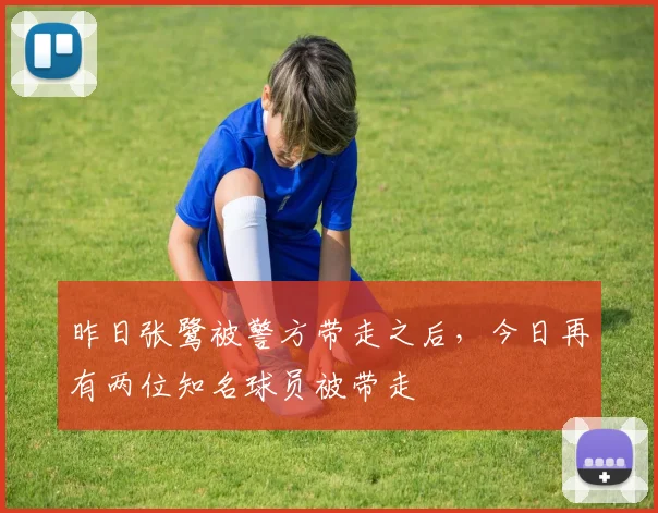 昨日张鹭被警方带走之后，今日再有两位知名球员被带走