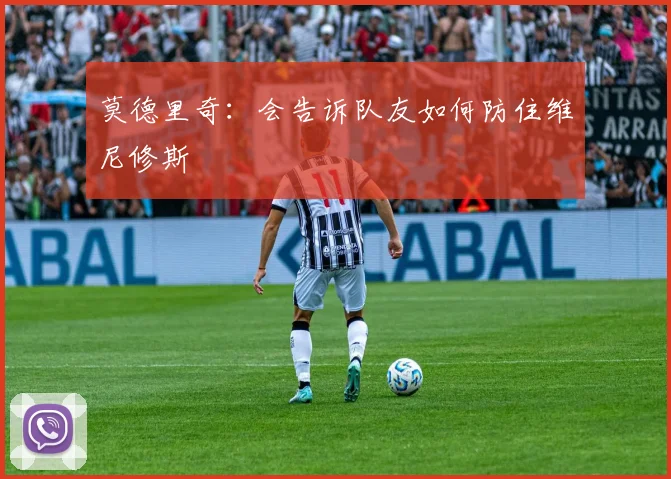 莫德里奇：会告诉队友如何防住维尼修斯