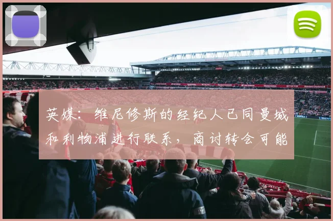 英媒：维尼修斯的经纪人已同曼城和利物浦进行联系，商讨转会可能