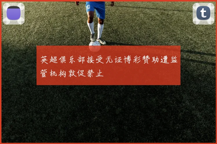 英超俱乐部接受无证博彩赞助遭监管机构敦促禁止