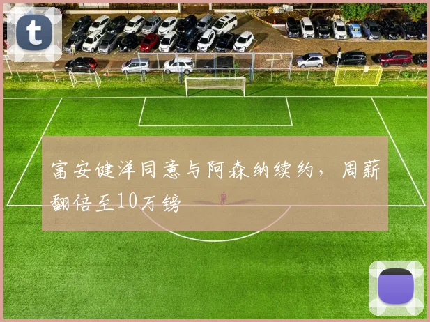 富安健洋同意与阿森纳续约，周薪翻倍至10万镑