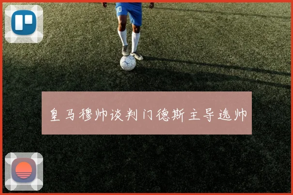 皇马穆帅谈判门德斯主导选帅