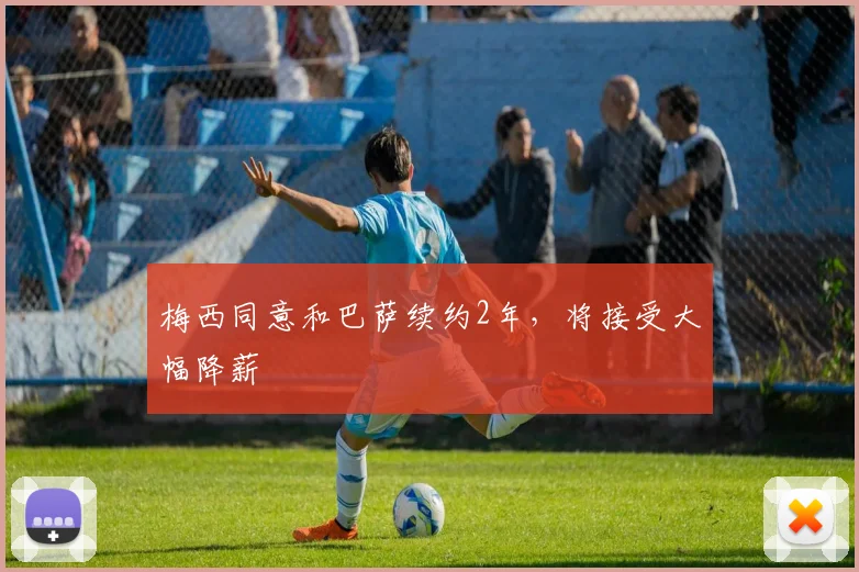 梅西同意和巴萨续约2年，将接受大幅降薪