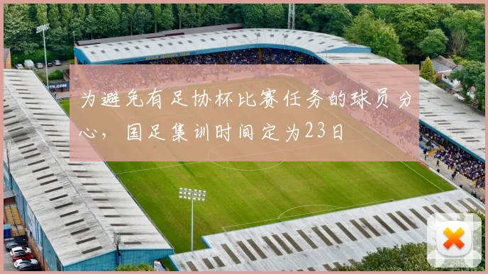 为避免有足协杯比赛任务的球员分心，国足集训时间定为23日
