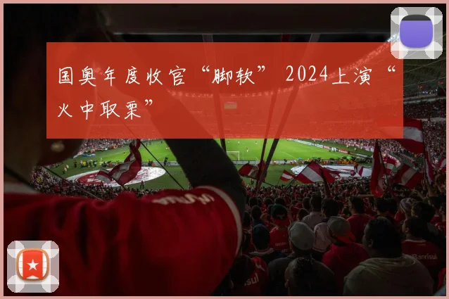 国奥年度收官“脚软” 2024上演“火中取栗”