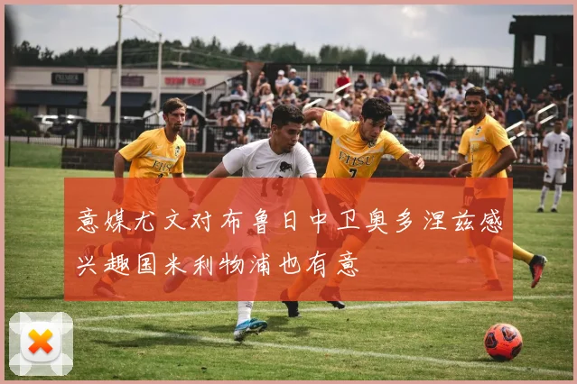 意媒尤文对布鲁日中卫奥多涅兹感兴趣国米利物浦也有意